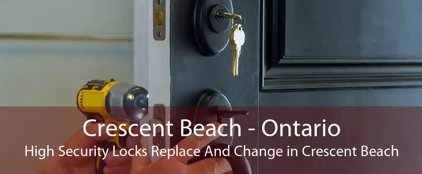 Crescent Beach - Ontario High Security Locks Replace And Change in Crescent Beach