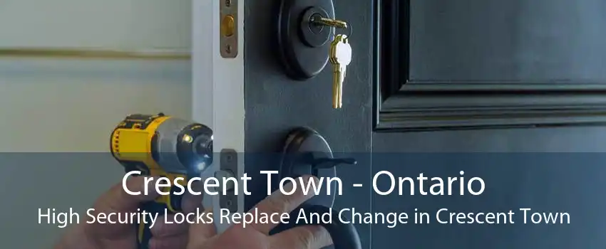 Crescent Town - Ontario High Security Locks Replace And Change in Crescent Town