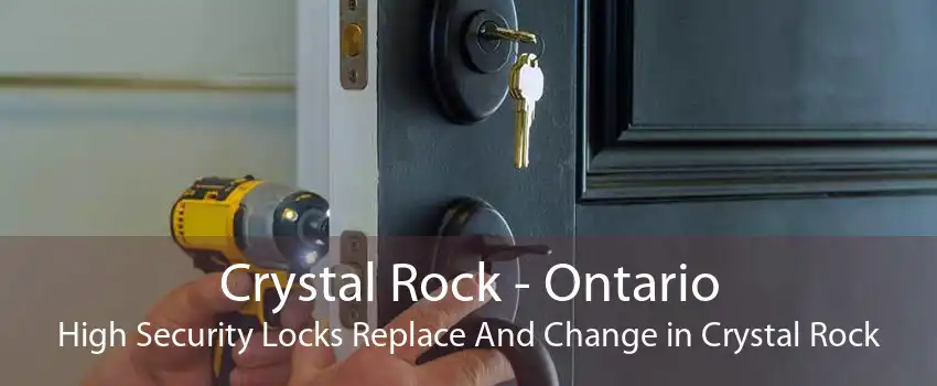 Crystal Rock - Ontario High Security Locks Replace And Change in Crystal Rock