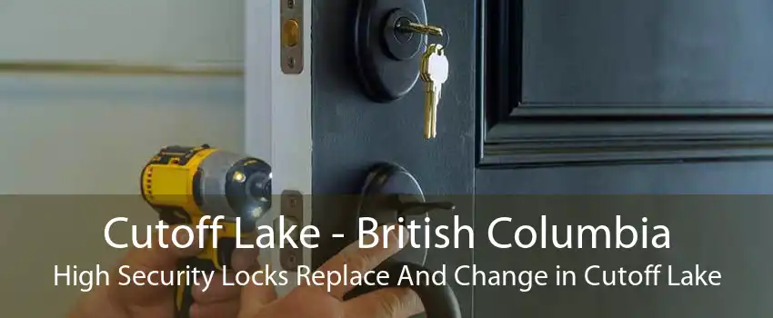 Cutoff Lake - British Columbia High Security Locks Replace And Change in Cutoff Lake