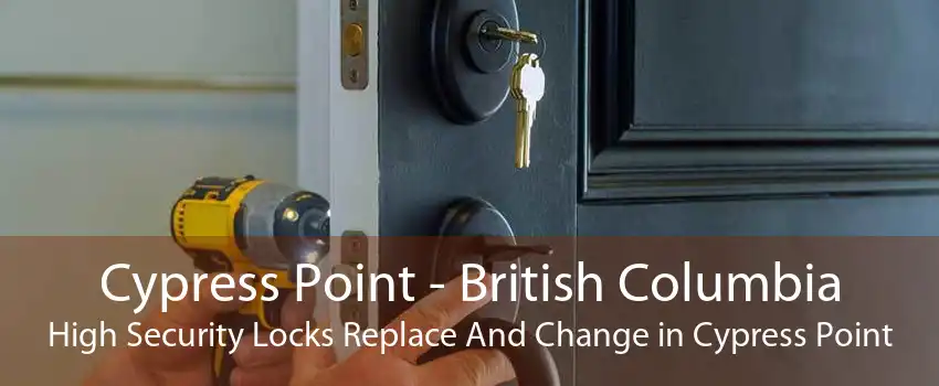 Cypress Point - British Columbia High Security Locks Replace And Change in Cypress Point