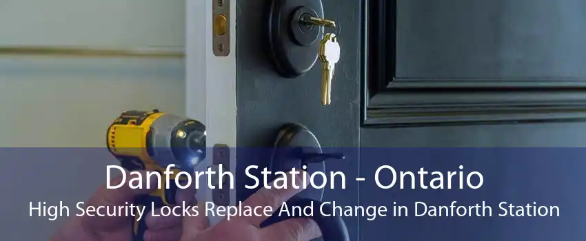 Danforth Station - Ontario High Security Locks Replace And Change in Danforth Station