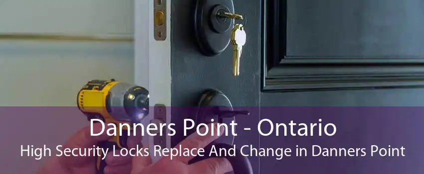 Danners Point - Ontario High Security Locks Replace And Change in Danners Point