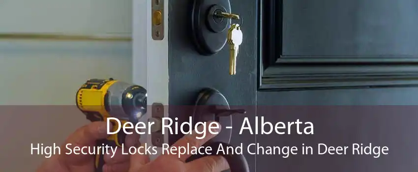 Deer Ridge - Alberta High Security Locks Replace And Change in Deer Ridge