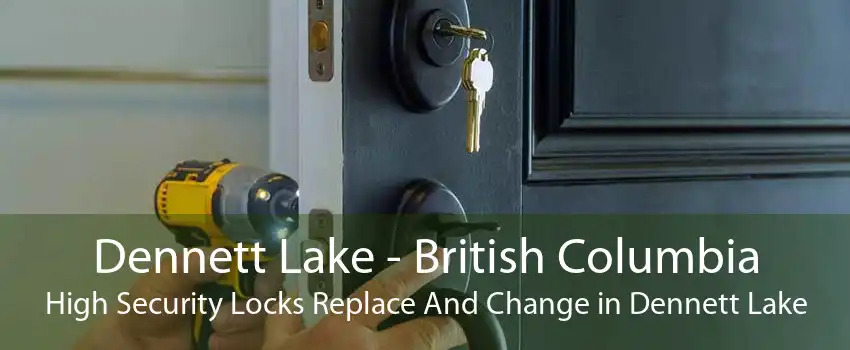 Dennett Lake - British Columbia High Security Locks Replace And Change in Dennett Lake