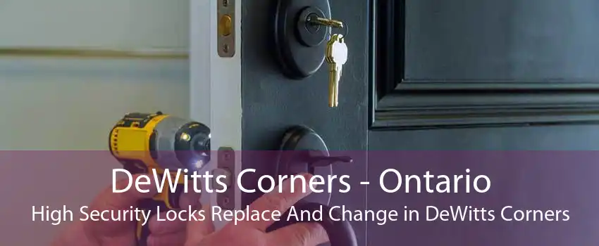 DeWitts Corners - Ontario High Security Locks Replace And Change in DeWitts Corners