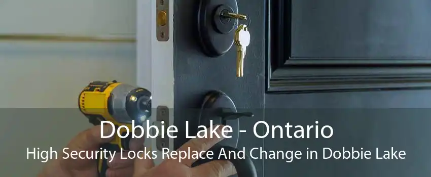 Dobbie Lake - Ontario High Security Locks Replace And Change in Dobbie Lake