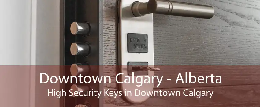 Downtown Calgary - Alberta High Security Keys in Downtown Calgary