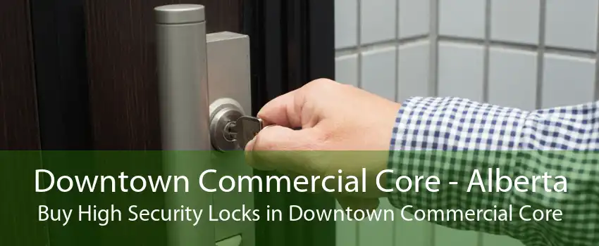 Downtown Commercial Core - Alberta Buy High Security Locks in Downtown Commercial Core