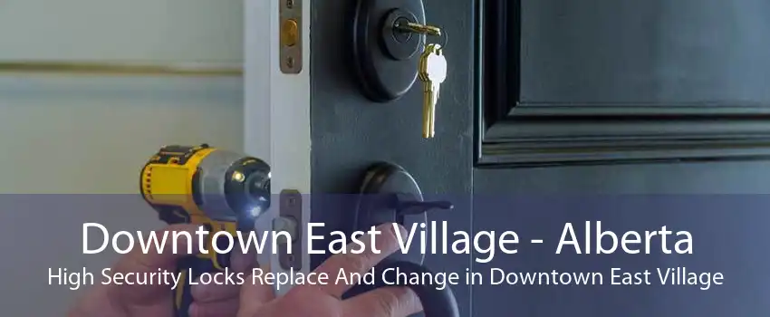 Downtown East Village - Alberta High Security Locks Replace And Change in Downtown East Village