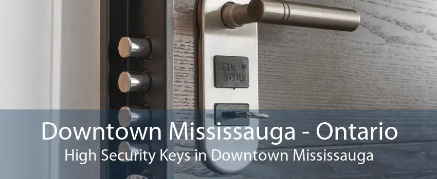 Downtown Mississauga - Ontario High Security Keys in Downtown Mississauga