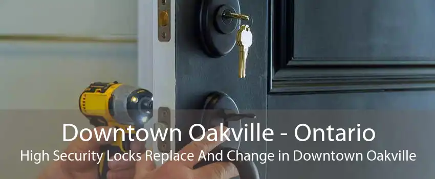 Downtown Oakville - Ontario High Security Locks Replace And Change in Downtown Oakville