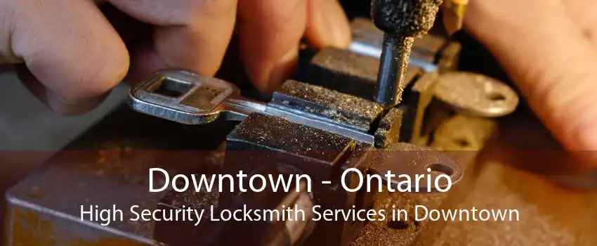 Downtown - Ontario High Security Locksmith Services in Downtown