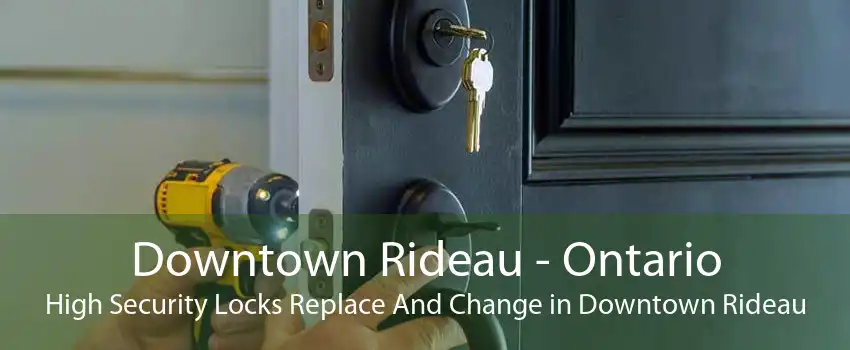Downtown Rideau - Ontario High Security Locks Replace And Change in Downtown Rideau