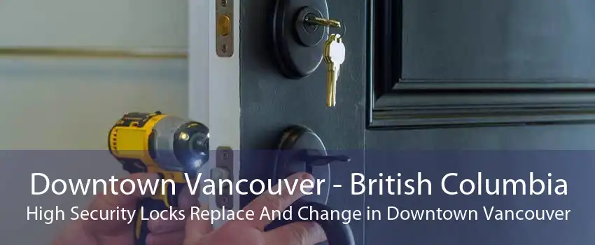 Downtown Vancouver - British Columbia High Security Locks Replace And Change in Downtown Vancouver