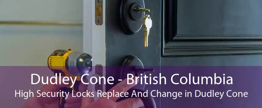Dudley Cone - British Columbia High Security Locks Replace And Change in Dudley Cone