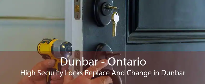 Dunbar - Ontario High Security Locks Replace And Change in Dunbar