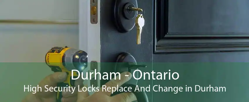 Durham - Ontario High Security Locks Replace And Change in Durham