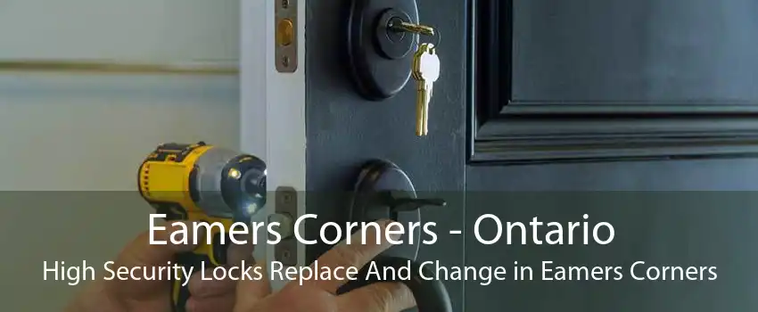 Eamers Corners - Ontario High Security Locks Replace And Change in Eamers Corners
