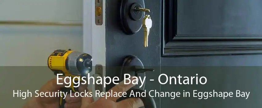 Eggshape Bay - Ontario High Security Locks Replace And Change in Eggshape Bay