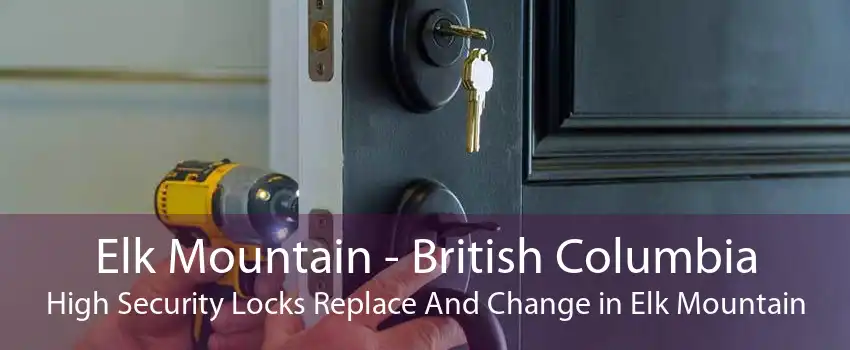 Elk Mountain - British Columbia High Security Locks Replace And Change in Elk Mountain
