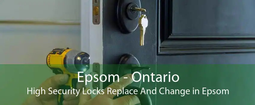 Epsom - Ontario High Security Locks Replace And Change in Epsom