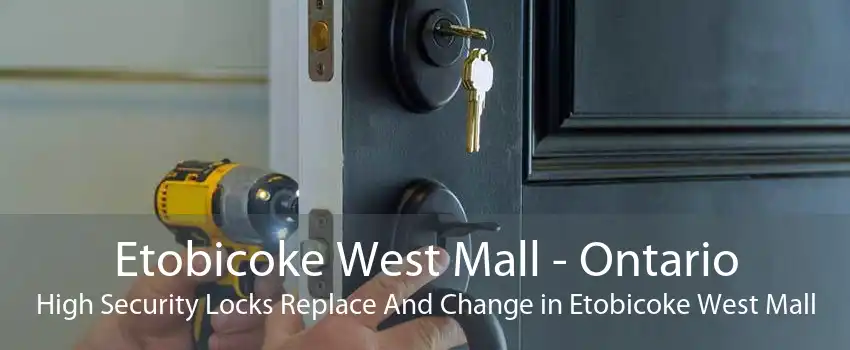 Etobicoke West Mall - Ontario High Security Locks Replace And Change in Etobicoke West Mall