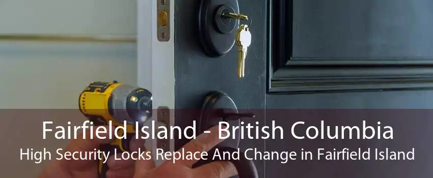 Fairfield Island - British Columbia High Security Locks Replace And Change in Fairfield Island