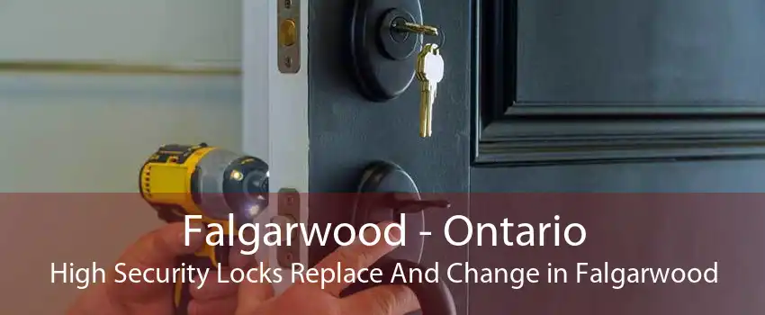 Falgarwood - Ontario High Security Locks Replace And Change in Falgarwood
