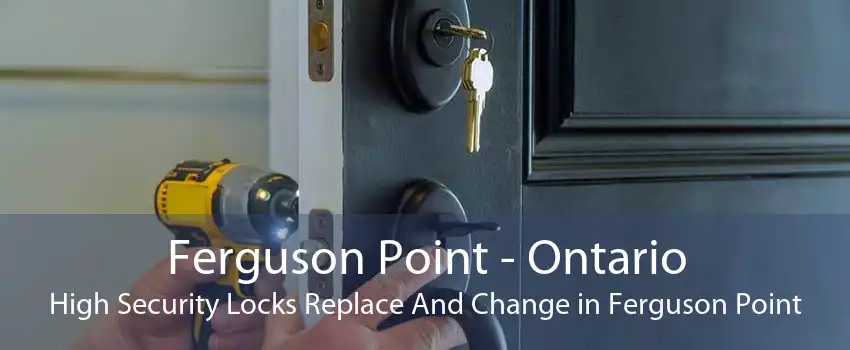 Ferguson Point - Ontario High Security Locks Replace And Change in Ferguson Point