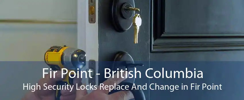 Fir Point - British Columbia High Security Locks Replace And Change in Fir Point