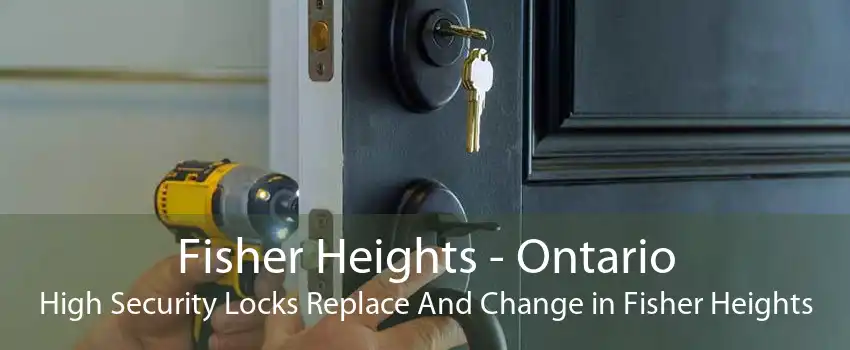 Fisher Heights - Ontario High Security Locks Replace And Change in Fisher Heights