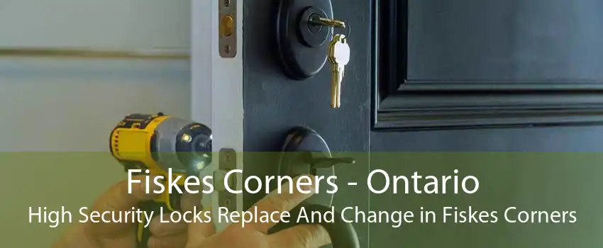Fiskes Corners - Ontario High Security Locks Replace And Change in Fiskes Corners