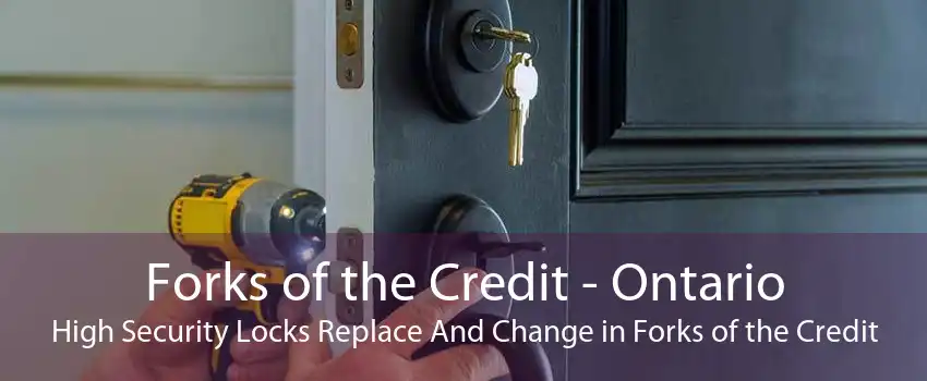 Forks of the Credit - Ontario High Security Locks Replace And Change in Forks of the Credit