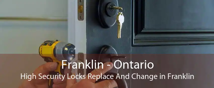 Franklin - Ontario High Security Locks Replace And Change in Franklin
