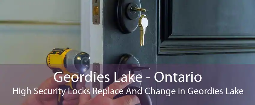 Geordies Lake - Ontario High Security Locks Replace And Change in Geordies Lake
