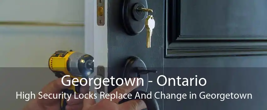 Georgetown - Ontario High Security Locks Replace And Change in Georgetown
