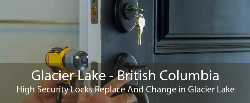 Glacier Lake - British Columbia High Security Locks Replace And Change in Glacier Lake