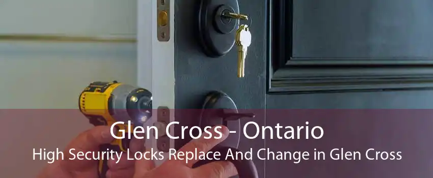 Glen Cross - Ontario High Security Locks Replace And Change in Glen Cross