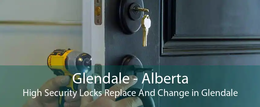 Glendale - Alberta High Security Locks Replace And Change in Glendale