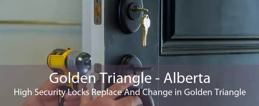 Golden Triangle - Alberta High Security Locks Replace And Change in Golden Triangle