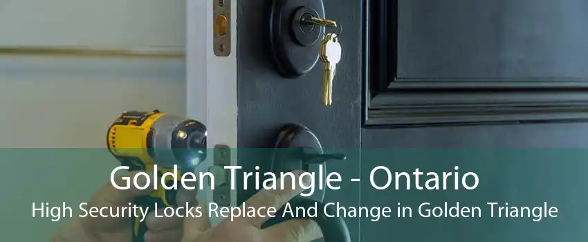 Golden Triangle - Ontario High Security Locks Replace And Change in Golden Triangle