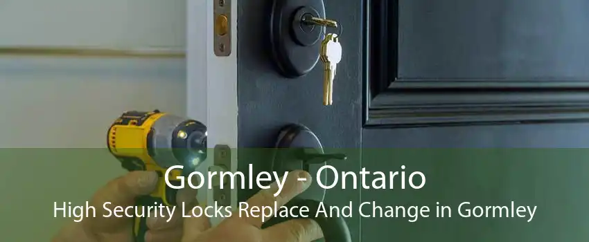 Gormley - Ontario High Security Locks Replace And Change in Gormley