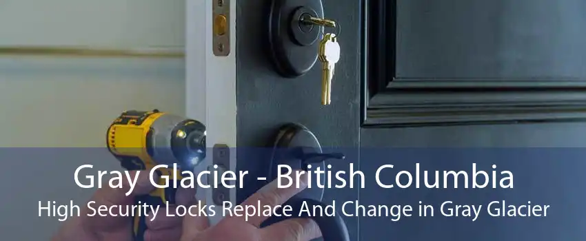 Gray Glacier - British Columbia High Security Locks Replace And Change in Gray Glacier