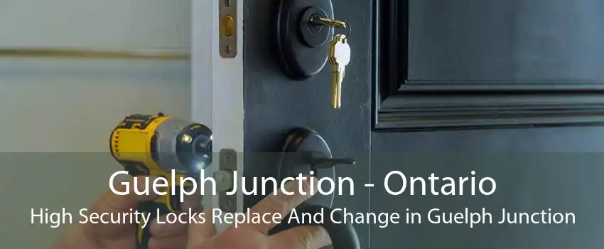 Guelph Junction - Ontario High Security Locks Replace And Change in Guelph Junction