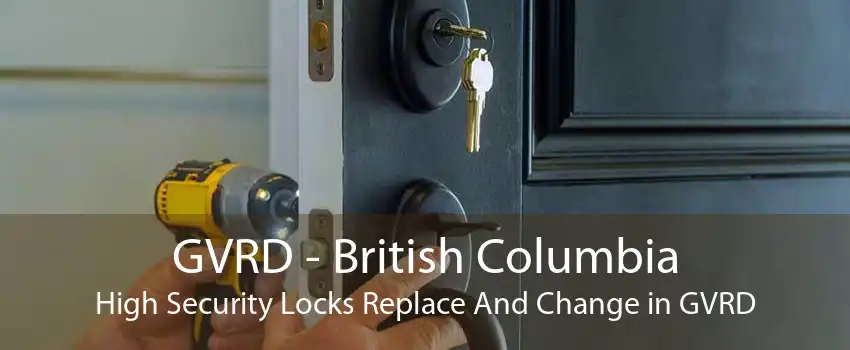 GVRD - British Columbia High Security Locks Replace And Change in GVRD