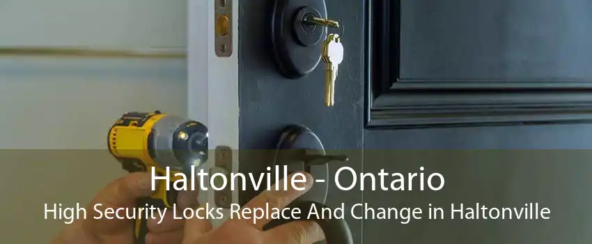 Haltonville - Ontario High Security Locks Replace And Change in Haltonville