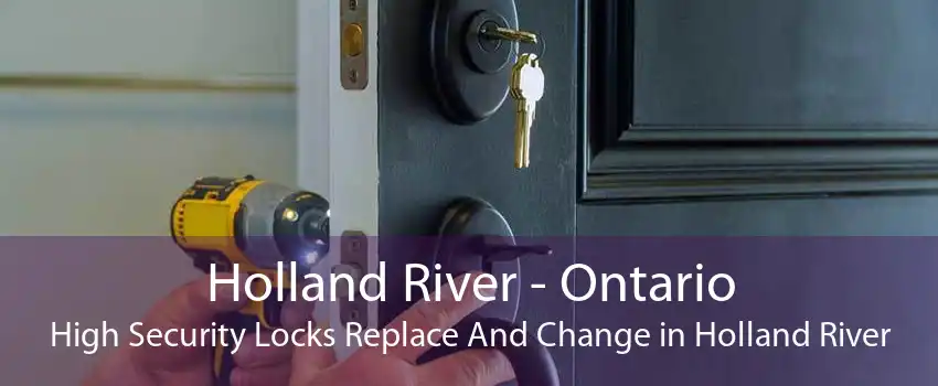Holland River - Ontario High Security Locks Replace And Change in Holland River