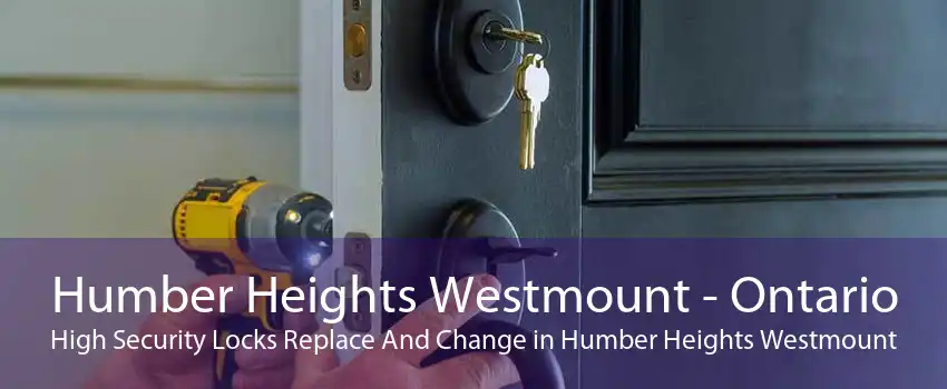 Humber Heights Westmount - Ontario High Security Locks Replace And Change in Humber Heights Westmount