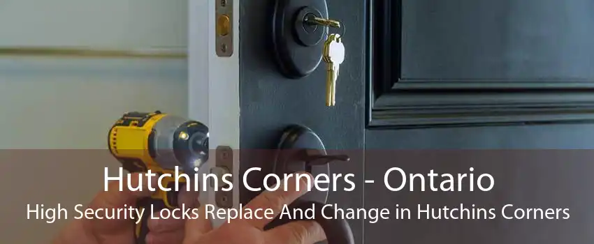 Hutchins Corners - Ontario High Security Locks Replace And Change in Hutchins Corners